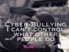 Cyber Bullying: I Can’t Control What Other People Do